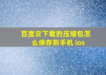 百度云下载的压缩包怎么保存到手机 ios